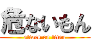 危ないもん (attack on titan)