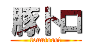 豚トロ (tonntoro!)