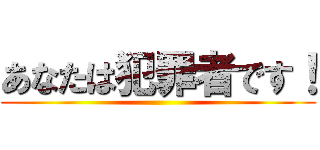 あなたは犯罪者です！ ()