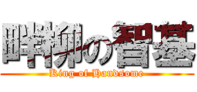 畔柳の智基 (King of Handsome)