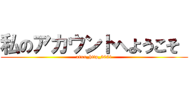 私のアカウントへようこそ  (xtxx_http_2021)