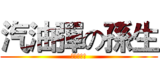 汽油彈の孫生 (錯文法傻系)