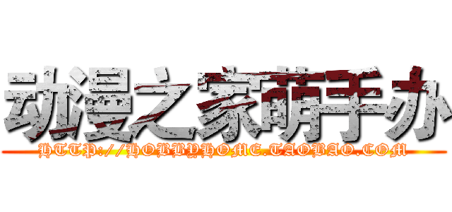 动漫之家萌手办 (HTTP://HOBBYHOME.TAOBAO.COM)