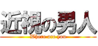 近視の男人 (Where are you)