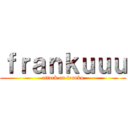 ｆｒａｎｋｕｕｕ (attack on franku)