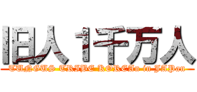 旧人１千万人 (TUNGUS TRIBE KOREAn in JAPan)