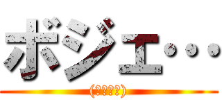 ボジェ… ((・ω・｀))