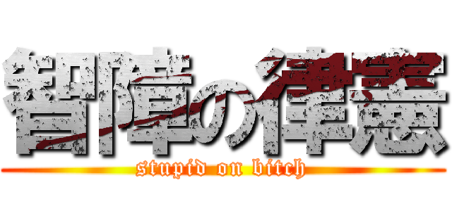 智障の律憲 (stupid on bitch)