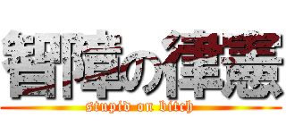智障の律憲 (stupid on bitch)
