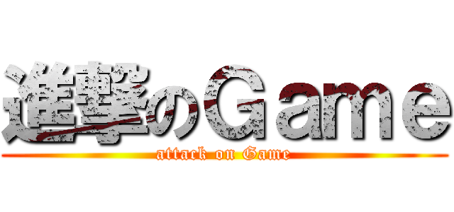 進撃のＧａｍｅ (attack on Game)