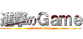 進撃のＧａｍｅ (attack on Game)