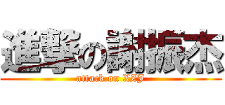 進撃の謝振杰 (attack on XZJ)