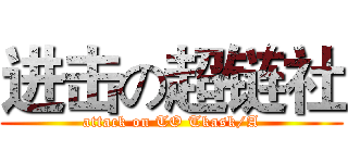 进击の超链社 (attack on TO Tkask/A)