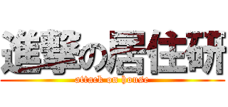 進撃の居住研 (attack on house)