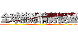 全球能源情勢變遷 ()