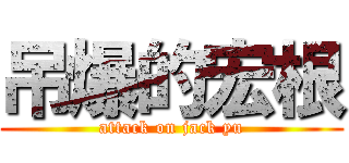 吊爆的宏根 (attack on jack yu)
