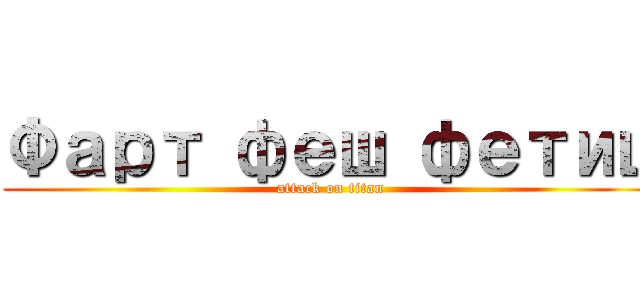 Фарт феш фетиш (attack on titan)