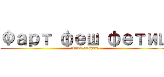 Фарт феш фетиш (attack on titan)