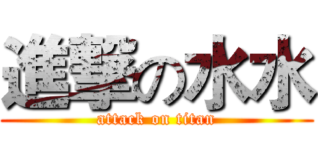 進撃の水水 (attack on titan)