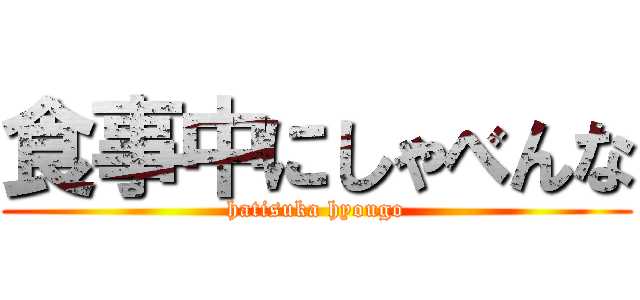 食事中にしゃべんな (hatisuka hyougo)