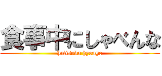 食事中にしゃべんな (hatisuka hyougo)