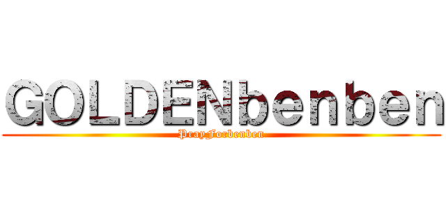 ＧＯＬＤＥＮｂｅｎｂｅｎ (PrayForbenben)