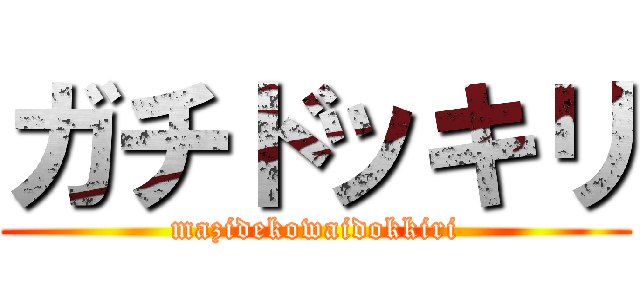 ガチドッキリ (mazidekowaidokkiri)