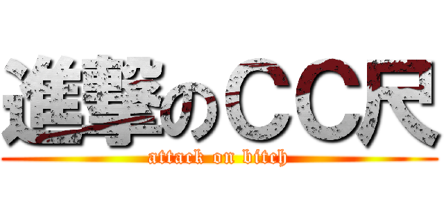 進撃のＣＣ尺 (attack on bitch)