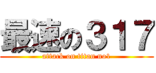 最速の３１７ (attack on titan no1)
