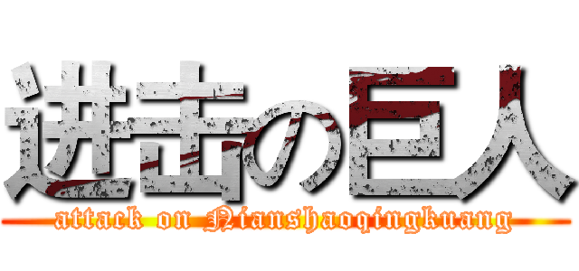 进击の巨人 (attack on Nianshaoqingkuang)