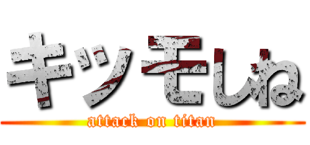 キッモしね (attack on titan)