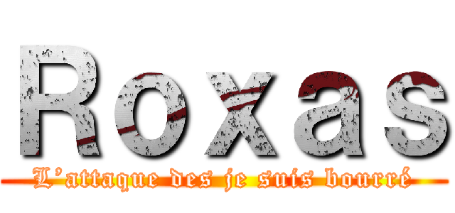 Ｒｏｘａｓ (L’attaque des je suis bourré)