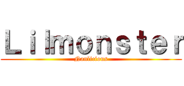 Ｌｉｌｍｏｎｓｔｅｒ (Nanlicious)