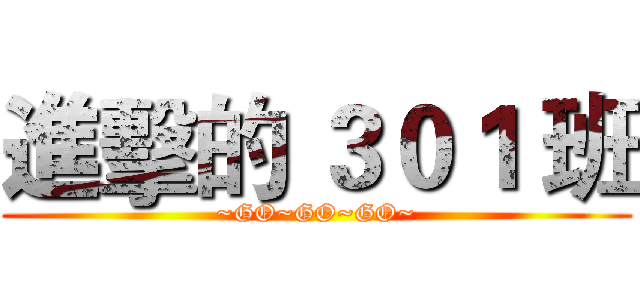進擊的 ３０１ 班 (~GO~GO~GO~)