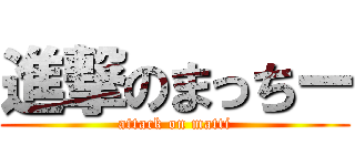 進撃のまっちー (attack on matti)