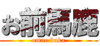 お前馬鹿 (omae baka)
