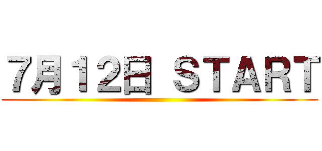 ７月１２日 ＳＴＡＲＴ ()