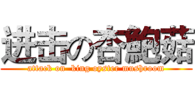 进击の杏鮑菇 (attack on  king oyster mushroom)
