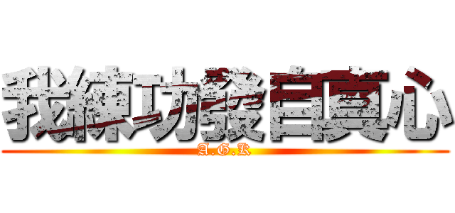 我練功發自真心 (A.G.K)