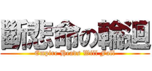 斷悲命の輪迴 (Empire Heads Will Fall)