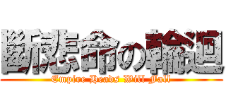 斷悲命の輪迴 (Empire Heads Will Fall)
