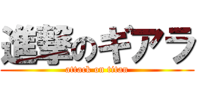 進撃のギアラ (attack on titan)