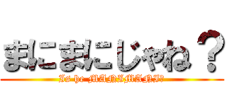 まにまにじゃね？ (Is he MANIMANI?)