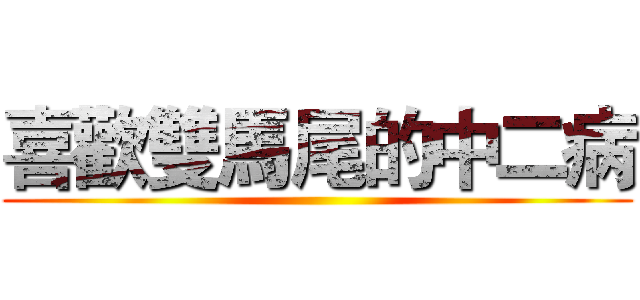 喜歡雙馬尾的中二病 ()
