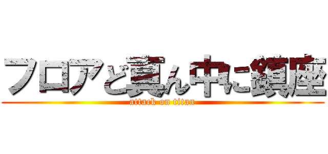 フロアど真ん中に鎮座 (attack on titan)