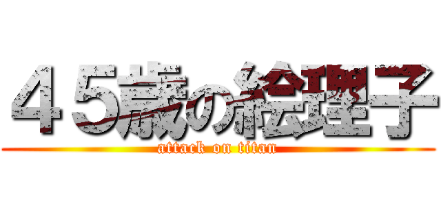 ４５歳の絵理子 (attack on titan)