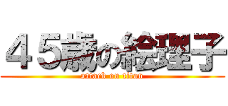 ４５歳の絵理子 (attack on titan)