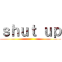ｓｈｕｔ ｕｐ ()
