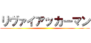 リヴァイアッカーマン ()