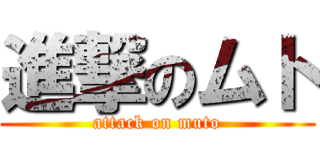 進撃のムト (attack on muto)